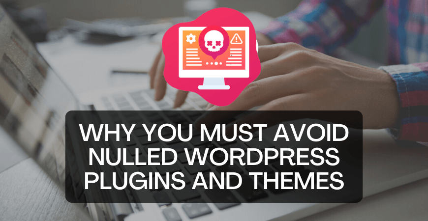 Why You Must Avoid Nulled WordPress Plugins And Themes